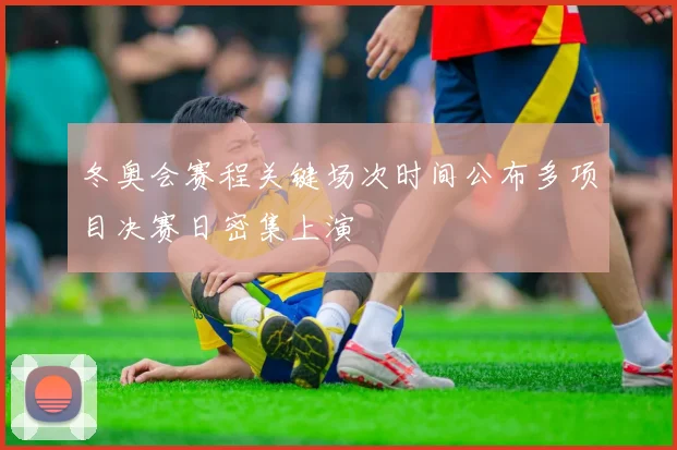 冬奥会赛程关键场次时间公布多项目决赛日密集上演