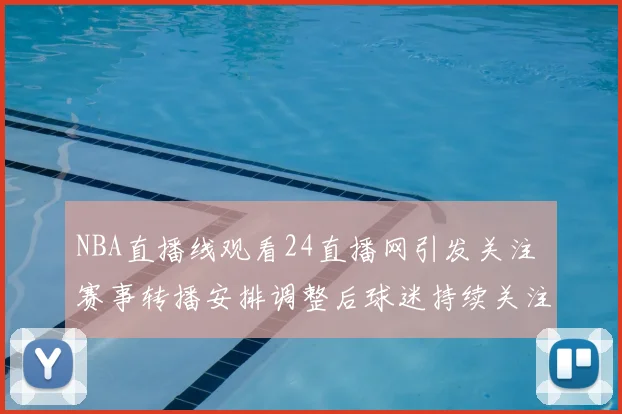 NBA直播线观看24直播网引发关注 赛事转播安排调整后球迷持续关注