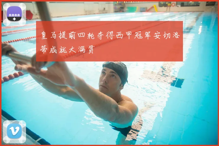 皇马提前四轮夺得西甲冠军安切洛蒂成就大满贯