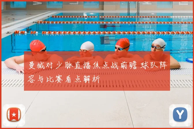 曼城对少脉直播焦点战前瞻 球队阵容与比赛看点解析