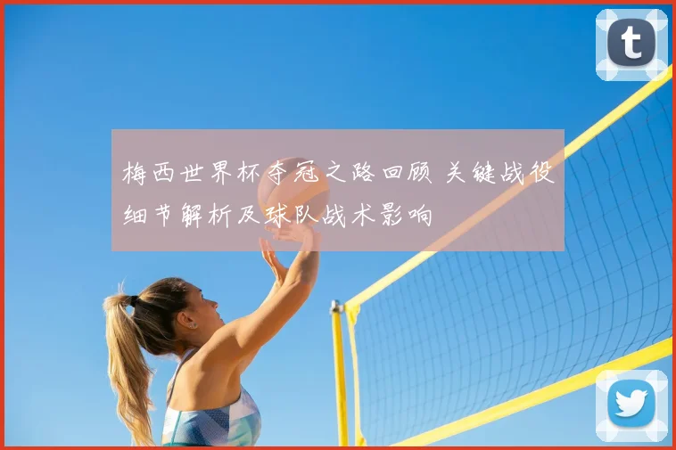 梅西世界杯夺冠之路回顾 关键战役细节解析及球队战术影响