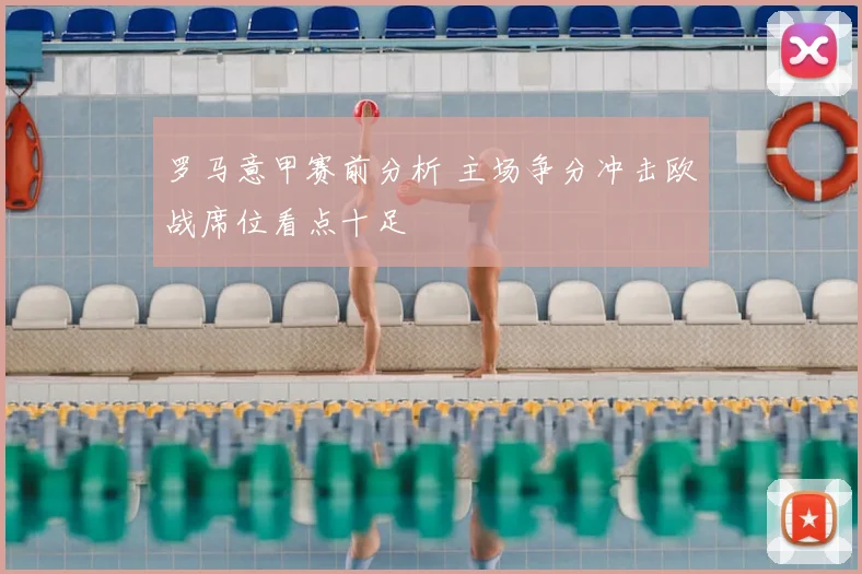 罗马意甲赛前分析 主场争分冲击欧战席位看点十足