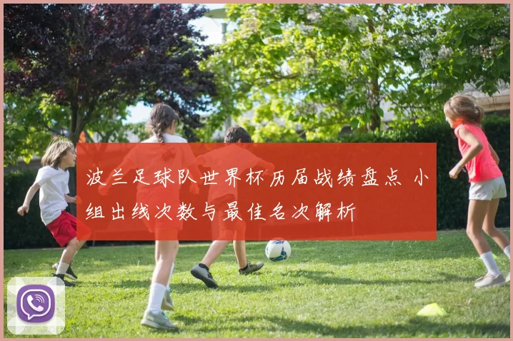 波兰足球队世界杯历届战绩盘点 小组出线次数与最佳名次解析