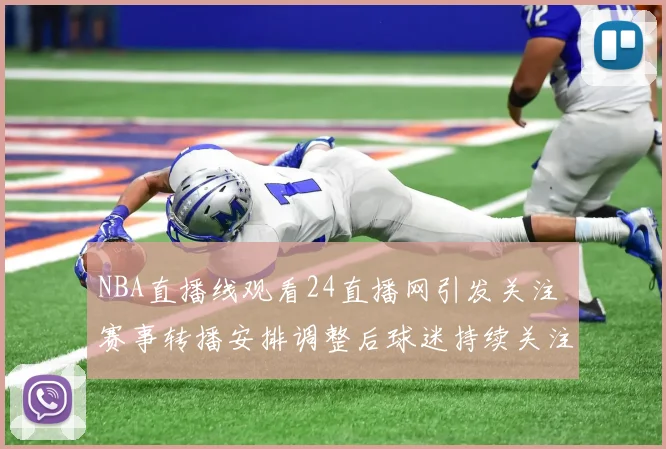 NBA直播线观看24直播网引发关注 赛事转播安排调整后球迷持续关注