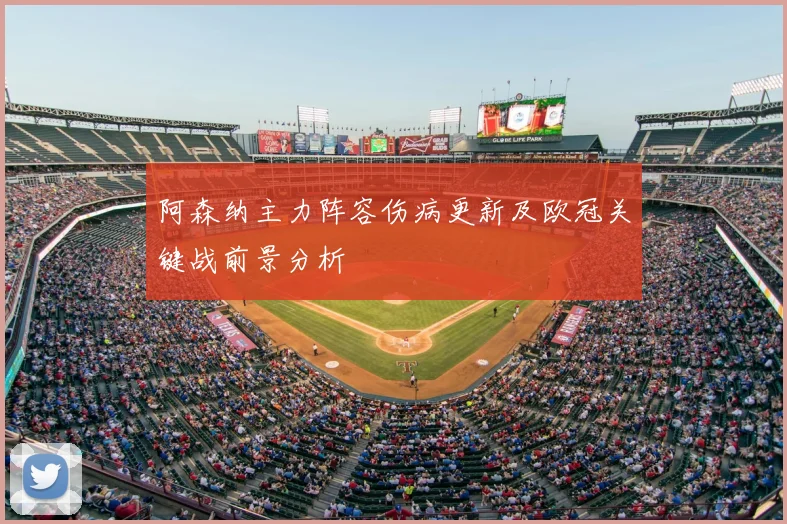 阿森纳主力阵容伤病更新及欧冠关键战前景分析