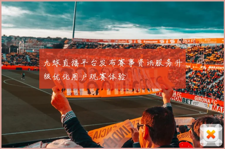 九球直播平台发布赛事资讯服务升级优化用户观赛体验