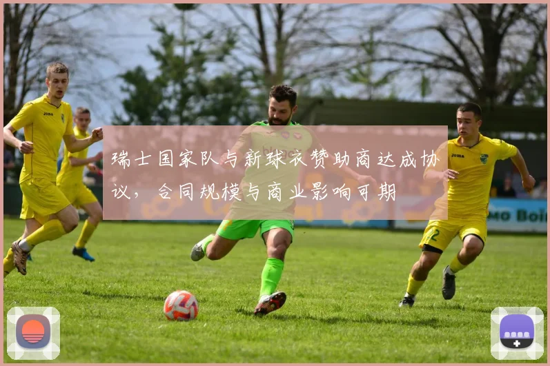 瑞士国家队与新球衣赞助商达成协议，合同规模与商业影响可期