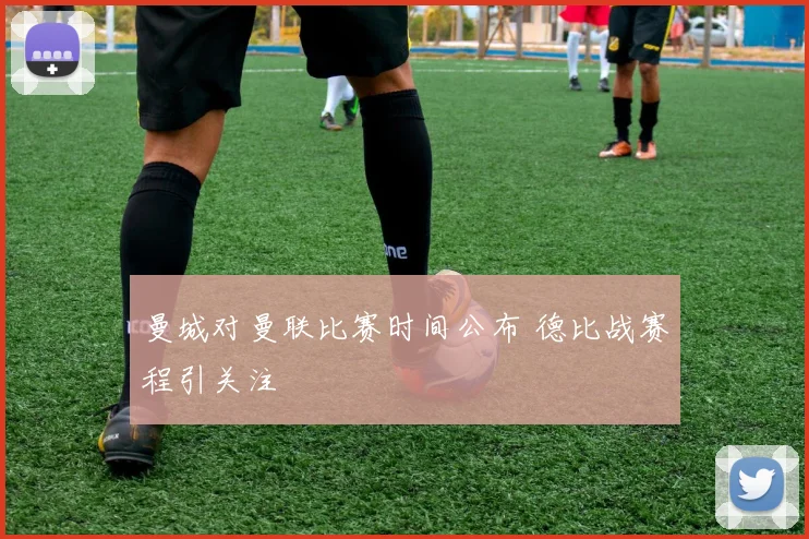 曼城对曼联比赛时间公布 德比战赛程引关注