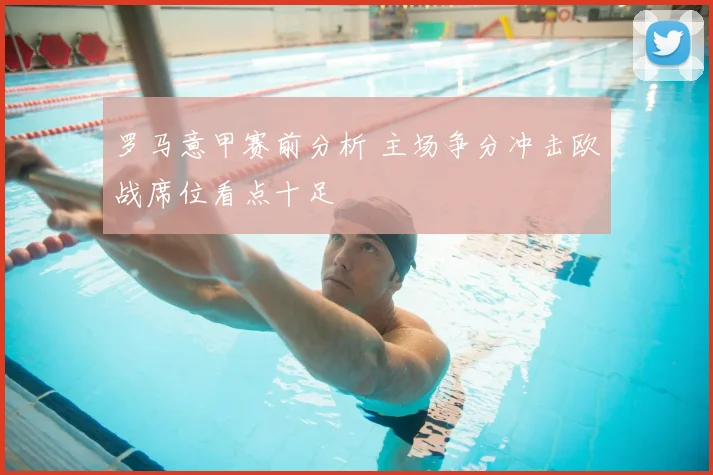 罗马意甲赛前分析 主场争分冲击欧战席位看点十足