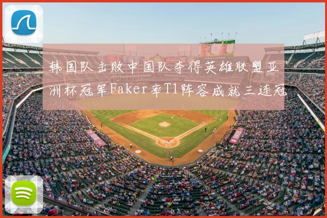 韩国队击败中国队夺得英雄联盟亚洲杯冠军Faker率T1阵容成就三连冠伟业